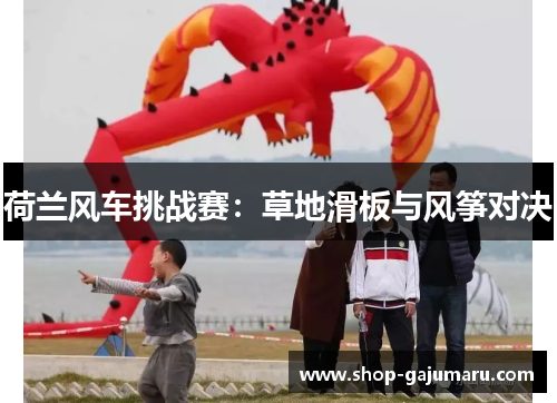 荷兰风车挑战赛：草地滑板与风筝对决
