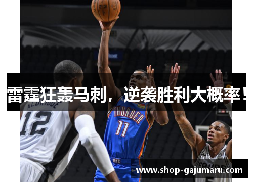 雷霆狂轰马刺，逆袭胜利大概率！