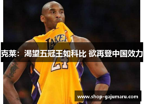 克莱：渴望五冠王如科比 欲再登中国效力